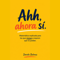 Ahh, ahora sí entiendo + 3 bonus - Dominá la matematica en 7 días